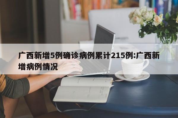 广西新增5例确诊病例累计215例:广西新增病例情况
