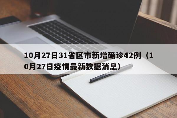 10月27日31省区市新增确诊42例(10月27日疫情最新数据消息)