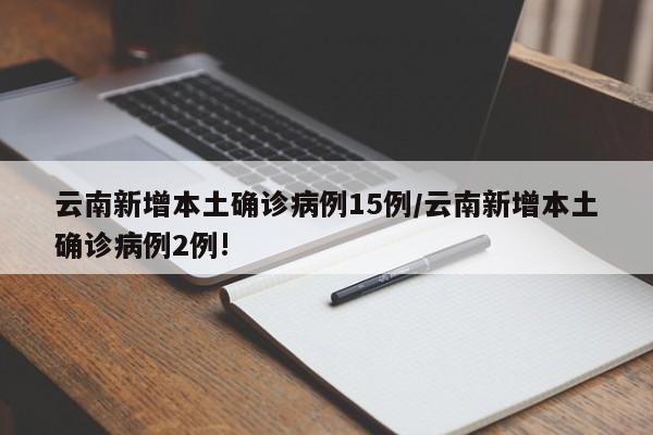 云南新增本土确诊病例15例/云南新增本土确诊病例2例!