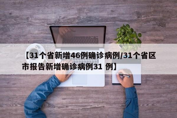 【31个省新增46例确诊病例/31个省区市报告新增确诊病例31 例】