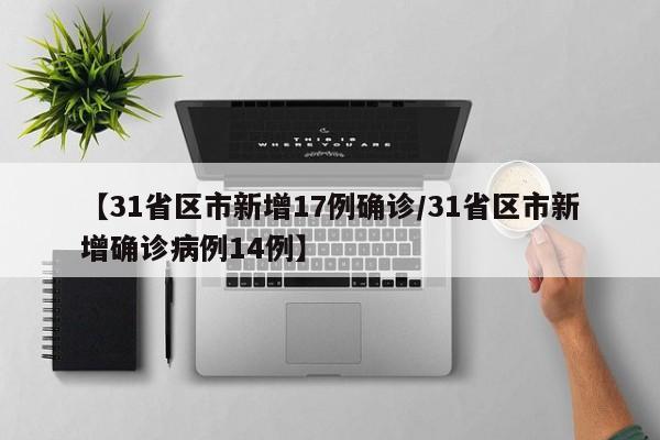 【31省区市新增17例确诊/31省区市新增确诊病例14例】