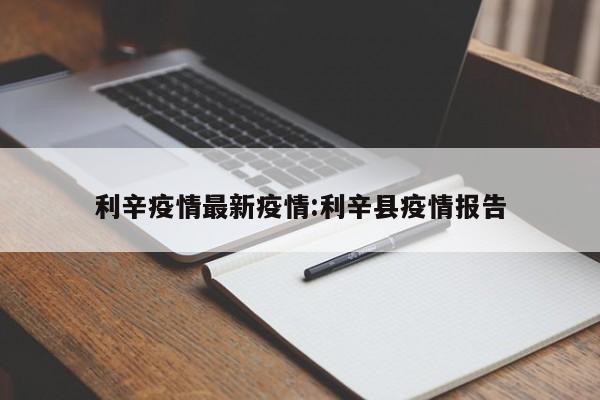 利辛疫情最新疫情:利辛县疫情报告