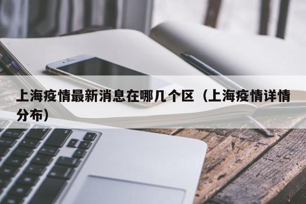 上海疫情最新消息在哪几个区(上海疫情详情分布)
