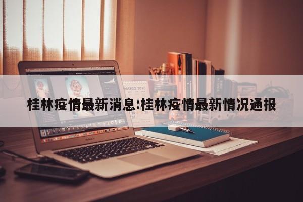 桂林疫情最新消息:桂林疫情最新情况通报