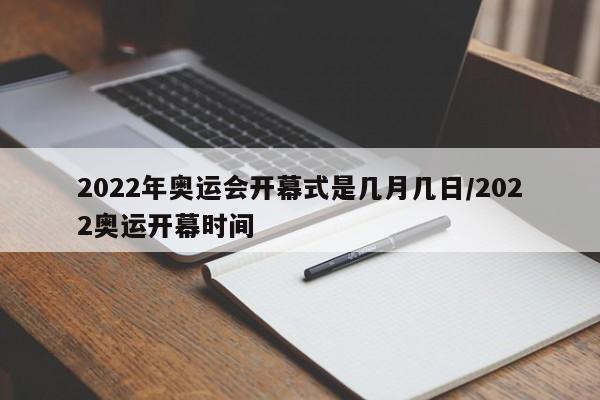 2022年奥运会开幕式是几月几日/2022奥运开幕时间