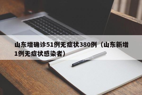 山东增确诊51例无症状380例(山东新增1例无症状感染者)