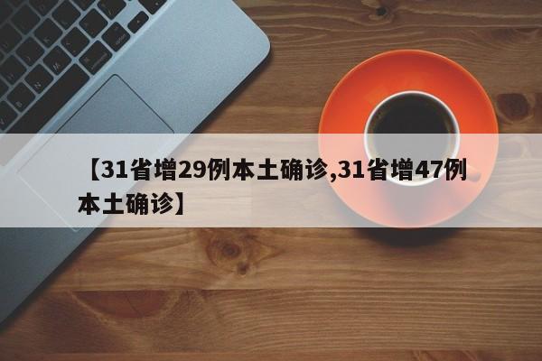 【31省增29例本土确诊,31省增47例本土确诊】