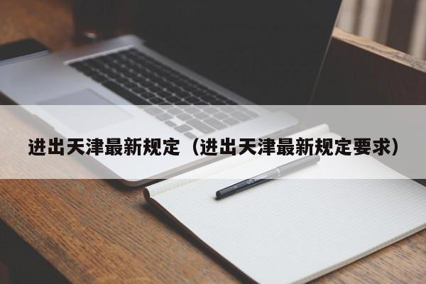 进出天津最新规定(进出天津最新规定要求)