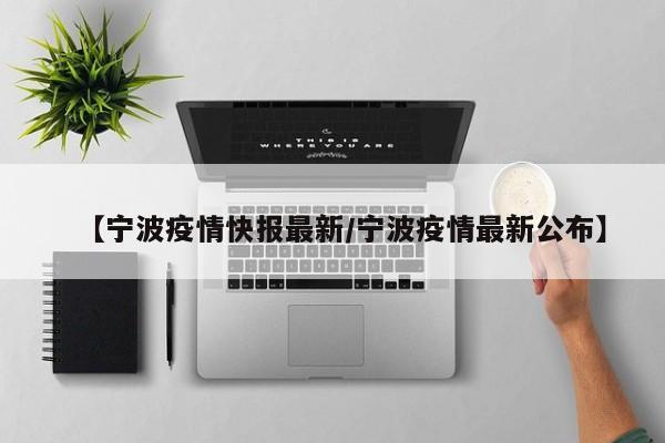 【宁波疫情快报最新/宁波疫情最新公布】