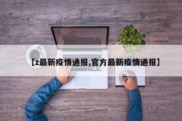 【z最新疫情通报,官方最新疫情通报】