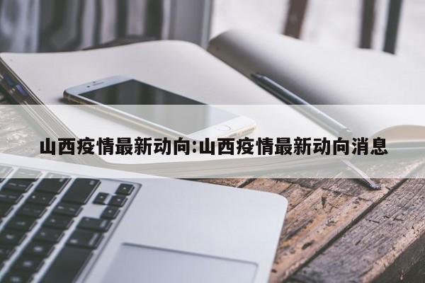 山西疫情最新动向:山西疫情最新动向消息
