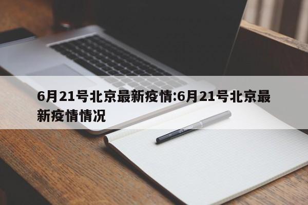 6月21号北京最新疫情:6月21号北京最新疫情情况