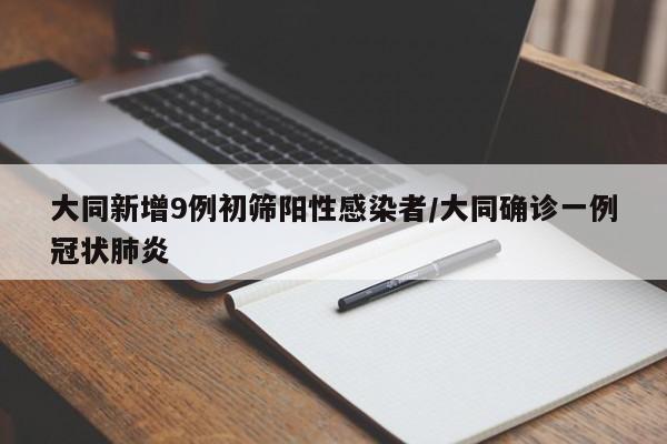大同新增9例初筛阳性感染者/大同确诊一例冠状肺炎