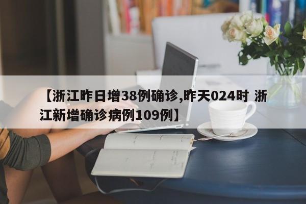 【浙江昨日增38例确诊,昨天024时 浙江新增确诊病例109例】