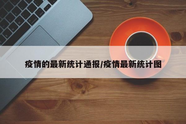 疫情的最新统计通报/疫情最新统计图