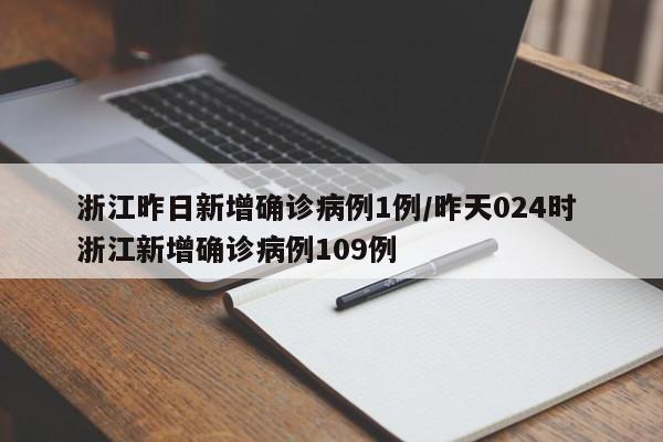 浙江昨日新增确诊病例1例/昨天024时 浙江新增确诊病例109例