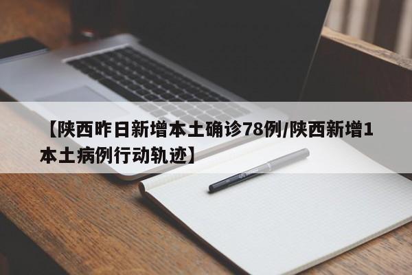【陕西昨日新增本土确诊78例/陕西新增1本土病例行动轨迹】