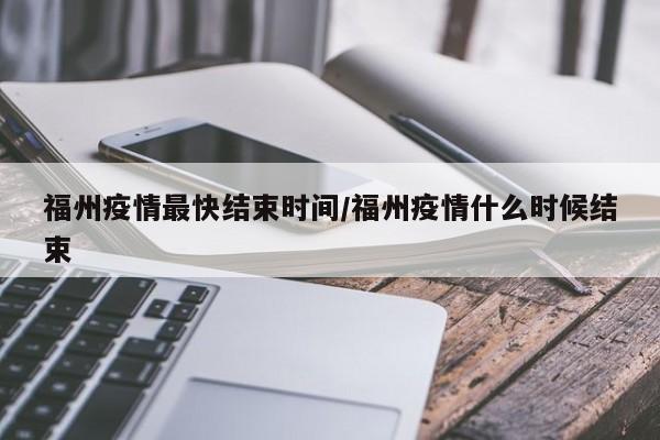 福州疫情最快结束时间/福州疫情什么时候结束
