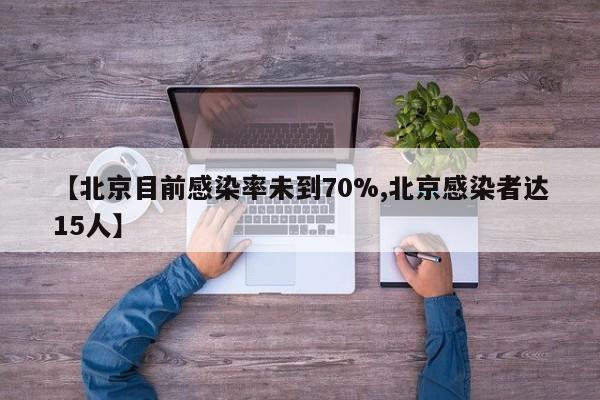 【北京目前感染率未到70%,北京感染者达15人】