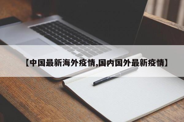 【中国最新海外疫情,国内国外最新疫情】