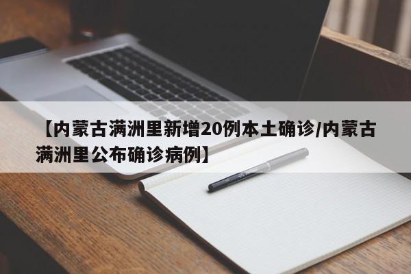【内蒙古满洲里新增20例本土确诊/内蒙古满洲里公布确诊病例】