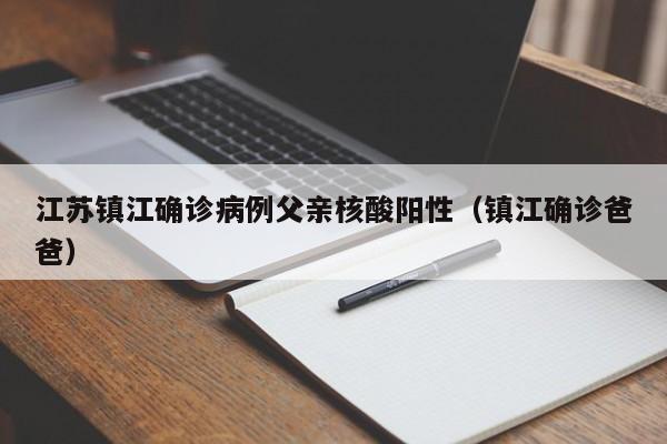 江苏镇江确诊病例父亲核酸阳性(镇江确诊爸爸)