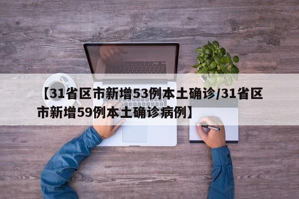 【31省区市新增53例本土确诊/31省区市新增59例本土确诊病例】