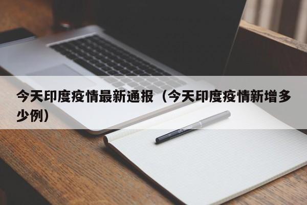 今天印度疫情最新通报(今天印度疫情新增多少例)