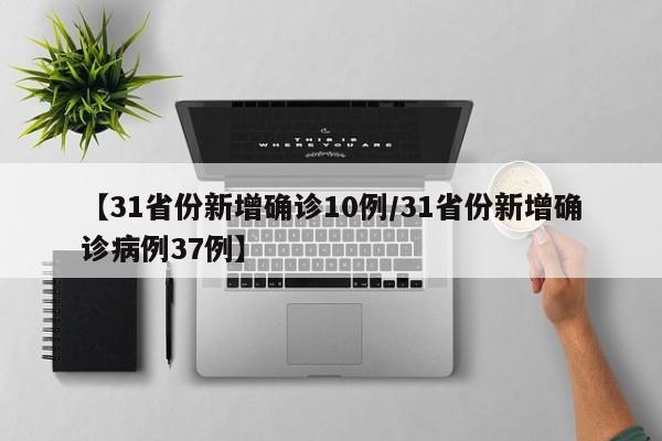【31省份新增确诊10例/31省份新增确诊病例37例】