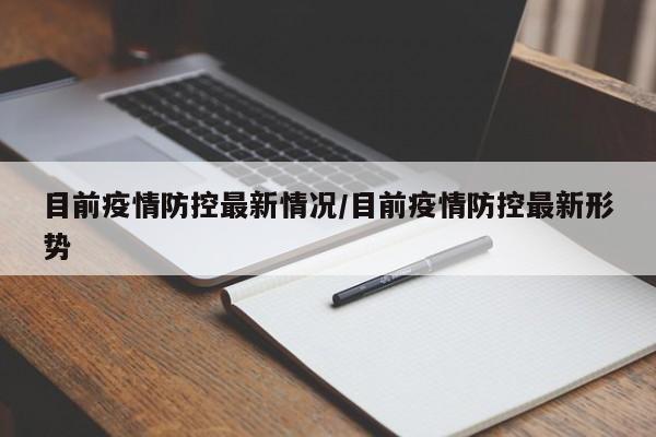 目前疫情防控最新情况/目前疫情防控最新形势