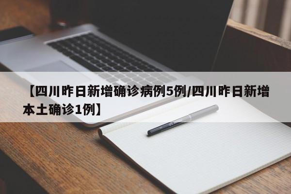 【四川昨日新增确诊病例5例/四川昨日新增本土确诊1例】