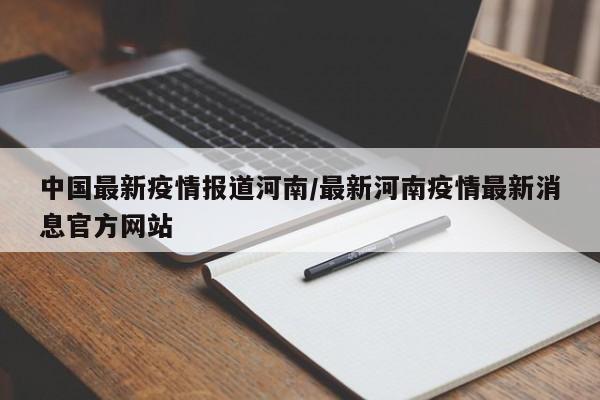 中国最新疫情报道河南/最新河南疫情最新消息官方网站