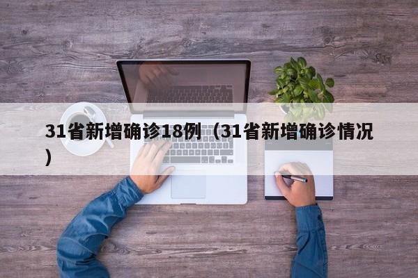 31省新增确诊18例(31省新增确诊情况)