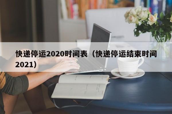 快递停运2020时间表(快递停运结束时间2021)