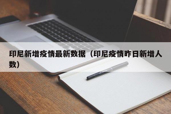 印尼新增疫情最新数据(印尼疫情昨日新增人数)