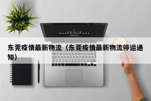 东莞疫情最新物流(东莞疫情最新物流停运通知)