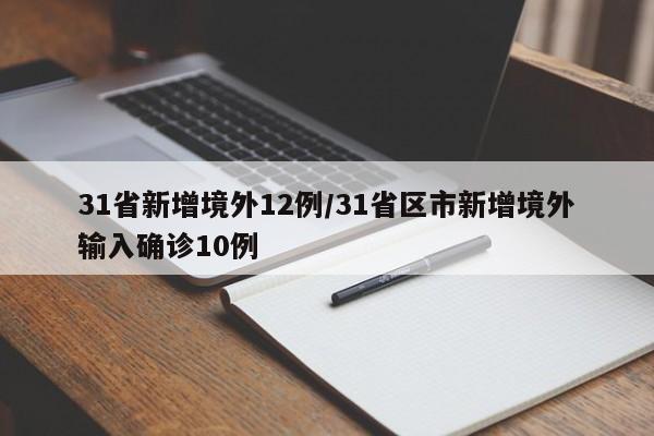 31省新增境外12例/31省区市新增境外输入确诊10例