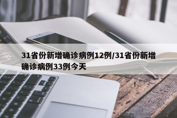 31省份新增确诊病例12例/31省份新增确诊病例33例今天