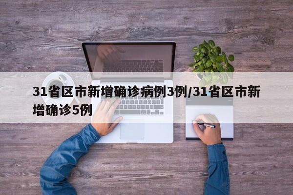 31省区市新增确诊病例3例/31省区市新增确诊5例