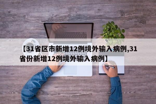 【31省区市新增12例境外输入病例,31省份新增12例境外输入病例】